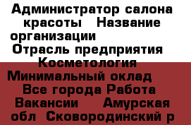 Администратор салона красоты › Название организации ­ Style-charm › Отрасль предприятия ­ Косметология › Минимальный оклад ­ 1 - Все города Работа » Вакансии   . Амурская обл.,Сковородинский р-н